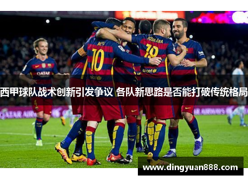 西甲球队战术创新引发争议 各队新思路是否能打破传统格局