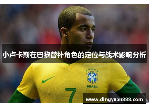 小卢卡斯在巴黎替补角色的定位与战术影响分析