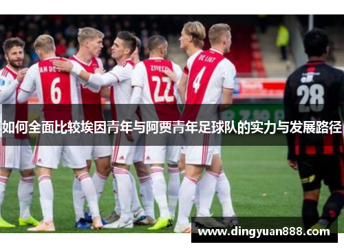如何全面比较埃因青年与阿贾青年足球队的实力与发展路径