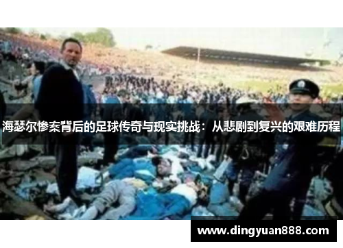 海瑟尔惨案背后的足球传奇与现实挑战：从悲剧到复兴的艰难历程